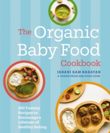 The Organic Baby Food Cookbook : 100 Yummy Recipes to Encourage a Lifetime of Healthy Eating