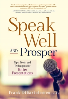 Speak Well and Prosper : Tips, Tools, and Techniques for Better Presentations