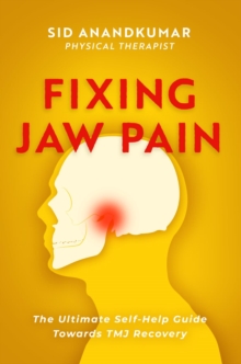 Fixing Jaw Pain : The Ultimate Self-Help Guide Towards TMJ Recovery; Learn Simple Treatments and Take Charge of Your Pain