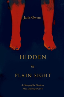 Hidden in Plain Sight : A History of the Newberry Mass Lynching of 1916