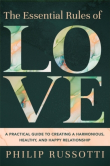 The Essential Rules of Love : A Practical Guide to Creating a Harmonious, Healthy, and Happy Relationship