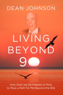 Living Beyond 90 : How God Led 50 Friends of Mine to Pave a Path for Me Beyond the 90s