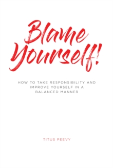 Blame Yourself! : How to Take Responsibility and Improve Yourself in a Balanced Manner