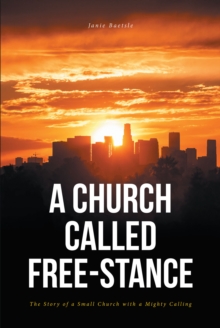 A Church Called Free-Stance : The Story of a Small Church with a Mighty Calling