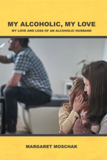 MY ALCOHOLIC, MY LOVE : My Love and Loss of an Alcoholic Husband