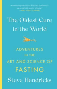 The Oldest Cure in the World : Adventures in the Art and Science of Fasting