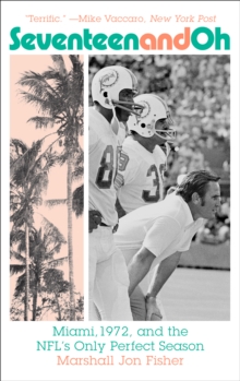 Seventeen and Oh : Miami, 1972, and the NFL's Only Perfect Season