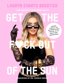 The Skinny Confidential's Get the F*ck Out of the Sun : Routines, Products, Tips, and Insider Secrets from 100+ of the World's Best Skincare Gurus