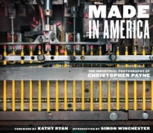 Made in America : The Industrial Photography of Christopher Payne