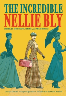 The Incredible Nellie Bly : Journalist, Investigator, Feminist, and Philanthropist