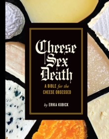 Cheese Sex Death : A Bible for the Cheese Obsessed