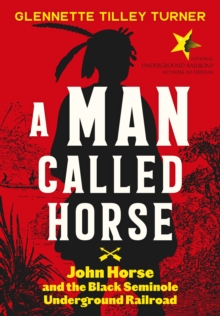 A Man Called Horse : John Horse and the Black Seminole Underground Railroad