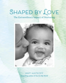 Shaped by Love : The Extraordinary Impact of Nurturing