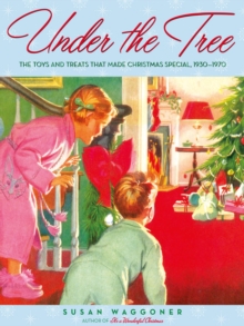 Under the Tree : The Toys and Treats That Made Christmas Special, 1930-1970