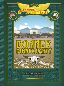 Donner Dinner Party: Bigger & Badder Edition (Nathan Hale's Hazardous Tales #3) : A Pioneer Tale