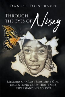 Through the Eyes of Nisey : Memoirs of a Lost Mississippi Girl Discovering God's Truth and Understanding My Past