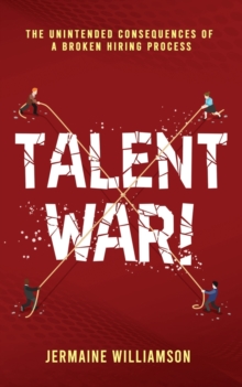 Talent War! : The Unintended Consequences of a Broken Hiring Process