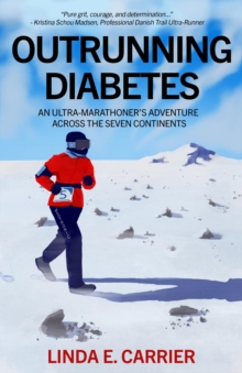 Outrunning Diabetes : An Ultra-Marathoner's Adventure Across the Seven Continents