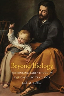 Beyond Biology : Rethinking Parenthood in the Catholic Tradition