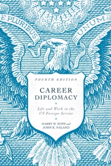 Career Diplomacy : Life and Work in the US Foreign Service, Fourth Edition