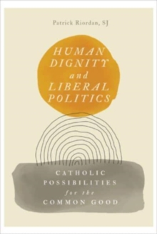 Human Dignity and Liberal Politics : Catholic Possibilities for the Common Good