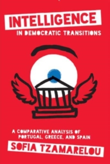 Intelligence in Democratic Transitions : A Comparative Analysis of Portugal, Greece, and Spain