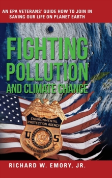 Fighting Pollution and Climate Change : An EPA Veterans' Guide How to Join in Saving Our Life on Planet Earth