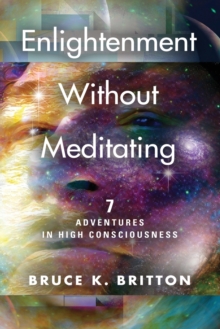 Enlightenment Without Meditating : 7 Adventures in High Consciousness