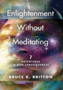 Enlightenment Without Meditating : 7 Adventures in High Consciousness