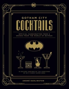 Gotham City Cocktails : The Official Batman Bar Book to Official Handcrafted Drinks From the World of Batman