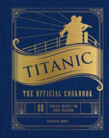 Titanic: The Official Cookbook : 40 Timeless Recipes for Every Occasion (Titanic Film Cookbook, Titanic Film Entertaining)