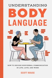 Understanding Body Language : How to Decode Nonverbal Communication in Life, Love, and Work