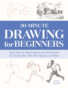 30-Minute Drawing For Beginners : Easy Step-by-Step Lessons And Techniques For Landscapes, Still Lifes, Figures, And More