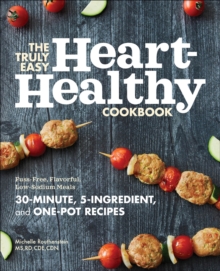 The Truly Easy Heart-Healthy Cookbook : Fuss-Free, Flavorful, Low-Sodium Meals