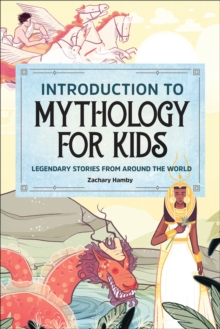 Introduction To Mythology For Kids : Legendary Stories From Around The World