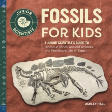 Fossils For Kids : A Junior Scientist's Guide To Dinosaur Bones, Ancient Animals, And Prehistoric Life On Earth