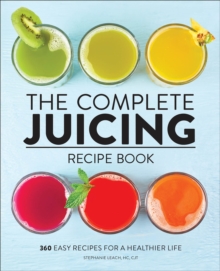 The Complete Juicing Recipe Book : 360 Easy Recipes For A Healthier Life