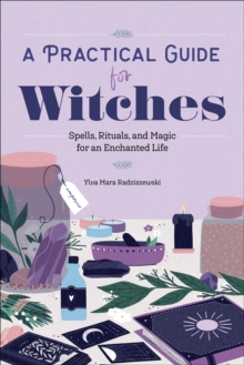 A Practical Guide For Witches : Spells, Rituals, And Magic For An Enchanted Life