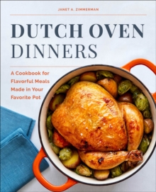 Dutch Oven Dinners : A Cookbook For Flavorful Meals Made In Your Favorite Pot