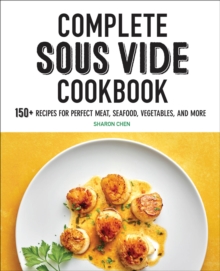 Complete Sous Vide Cookbook : 150+ Recipes For Perfect Meat, Seafood, Vegetables, And More