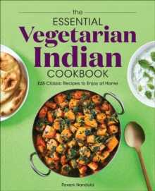 The Essential Vegetarian Indian Cookbook : 125 Classic Recipes To Enjoy At Home