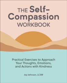 The Self-Compassion Workbook : Practical Exercises To Approach Your Thoughts, Emotions, And Actions With Kindness