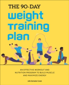 The 90-Day Weight Training Plan : An Effective Workout And Nutrition Program To Build Muscle And Maximize Energy