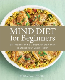 MIND Diet For Beginners : 85 Recipes And A 7-Day Kickstart Plan To Boost Your Brain Health