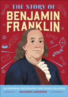 The Story of Benjamin Franklin : An Inspiring Biography for Young Readers