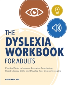 The Dyslexia Workbook For Adults : Practical Tools To Improve Executive Functioning, Boost Literacy Skills, And Develop Your Unique Strengths