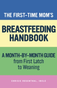 The First-Time Mom's Breastfeeding Handbook : A Step-by-Step Guide from First Latch to Weaning