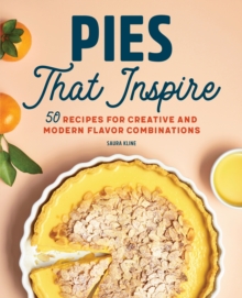 Pies That Inspire : 50 Recipes for Creative and Modern Flavor Combinations