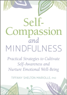 Self-Compassion And Mindfulness : Practical Strategies To Cultivate Self-Awareness And Nurture Emotional Well-Being