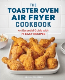 The Toaster Oven Air Fryer Cookbook : An Essential Guide With 75 Easy Recipes